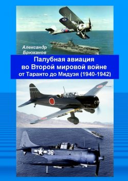 Книга "Палубная авиация во Второй мировой войне от Таранто до Мидуэя (1940—1942)" – Александр Брюханов