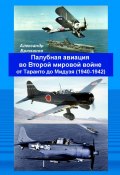 Палубная авиация во Второй мировой войне от Таранто до Мидуэя (1940—1942) (Александр Брюханов)