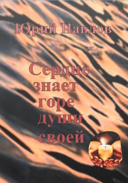 Книга "Сердце знает горе души своей" – Юрий Павлов, 2022