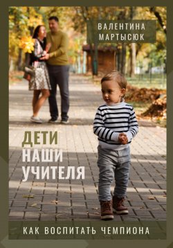 Книга "Дети наши учителя. Как воспитать чемпиона" – Валентина Мартысюк, 2022