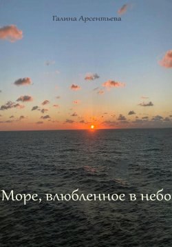 Книга "Море, влюбленное в небо" – Галина Арсентьева, 2022