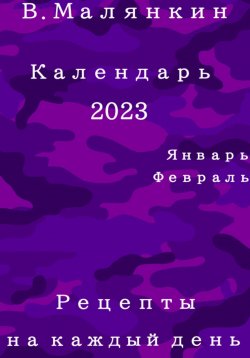 Книга "Календарь 2023: январь, февраль. Рецепты на каждый день" – Владимир Малянкин, 2022