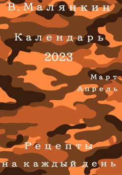 Книга "Календарь 2023 (март-апрель). Рецепты на каждый день" – Владимир Малянкин, 2022