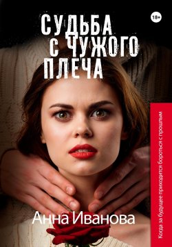 Книга "Судьба с чужого плеча" – Анна Иванова, 2014