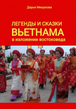 Книга "Легенды и сказки Вьетнама в изложении востоковеда" – Дарья Мишукова, 2023