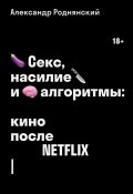 Книга "Секс, насилие и алгоритмы: кино после Netflix" (Александр Роднянский, 2018)