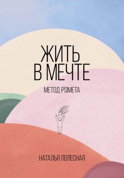 Книга "Жить в мечте: метод PSIMETA" – Наталья Полесная, 2022