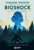 Книга "Создание трилогии BioShock. От Восторга до Колумбии" (Николя Курсье, Мехди Эль Канафи, Рафаэль Люка, 2016)
