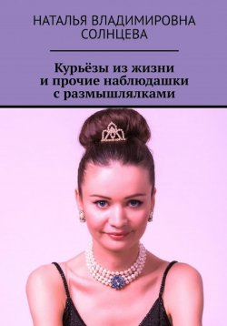 Книга "Курьёзы из жизни и прочие наблюдашки с размышлялками" – Наталья Солнцева, 2022