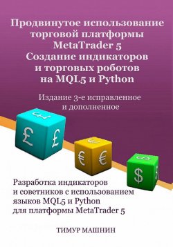 Книга "Продвинутое использование торговой платформы MetaTrader 5. Создание индикаторов и торговых роботов на MQL5 и Python. Издание 3-е, исправленное и дополненное" – Тимур Машнин, 2022