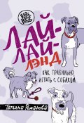 Книга "Лай-Лай Лэнд. Как правильно играть с собакой" (Татьяна Романова, 2022)