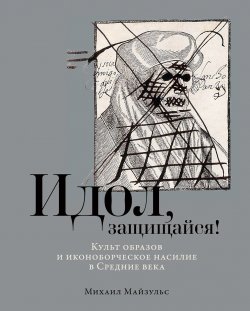 Книга "Идол, защищайся! Культ образов и иконоборческое насилие в Средние века" – Михаил Майзульс, 2023