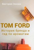 Tom Ford. История бренда и гид по ароматам (Зонова Виктория, 2022)