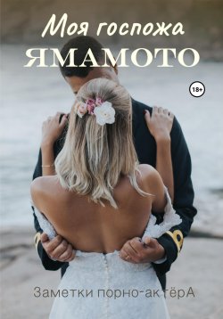 Книга "Моя госпожа Ямамото" {Художка о любви} – Заметки порно-актёра, 2022