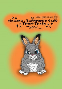 Книга "Сказка о зайчишке Чаре и Трын-Траве" – Иван Шубников, 2022