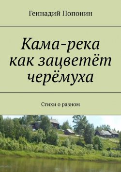 Книга "Кама-река как зацветёт черёмуха. Стихи о разном" – Геннадий Попонин