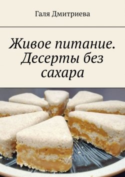 Книга "Живое питание. Десерты без сахара" – Галя Дмитриева