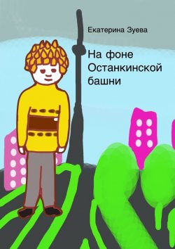 Книга "На фоне Останкинской башни" – Екатерина Зуева