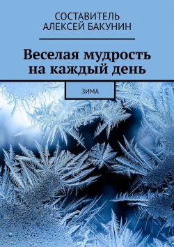 Книга "Веселая мудрость на каждый день. Зима" – Алексей Бакунин