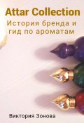 Книга "Attar Collection. История бренда и гид по ароматам" (Зонова Виктория, 2022)
