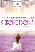 Книга "Я женственна! Медитации счастья и наполненности" (Наталья Покатилова)