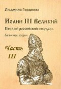 Иоанн III Великий. Первый Российский государь. Летопись жизни. Часть III (Гордеева Людмила, 2022)