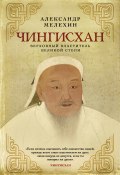 Чингисхан. Верховный властитель Великой степи / К 860-летию со дня рождения Чингисхана (1162-1227) (Мелехин А., 2022)