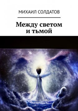 Книга "Между светом и тьмой" – Михаил Солдатов