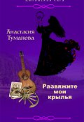Книга "Развяжите мои крылья" (Анастасия Туманова, 2022)