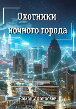 Книга "Охотники ночного города" {Охотники} – Роман Афанасьев, 2022