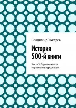 Книга "История 500-й книги. Часть 5. Стратегическое управление персоналом" – Владимир Токарев