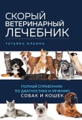 Скорый ветеринарный лечебник. Полный справочник по диагностике и лечению собак и кошек (Татьяна Ильина, 2023)