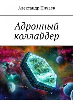 Книга "Адронный коллайдер" – Александр Ничаев