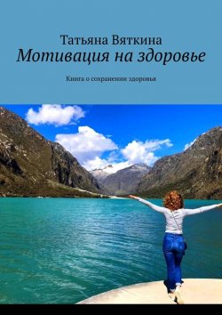 Книга "Мотивация на здоровье. Книга о сохранении здоровья" – Татьяна Вяткина