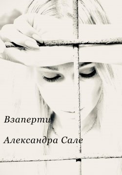 Книга "Взаперти. Книга первая" – Александра САЛЕ, Александра Сале, 2022