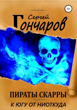 Книга "Пираты Скарры. К югу от ниоткуда" {Пираты Скарры} – Сергей Гончаров, 2022