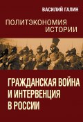 Гражданская война и интервенция в России. Политэкономия истории (Василий Галин, 2022)