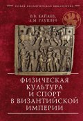 Книга "Физическая культура и спорт в Византийской империи" (Вадим Хапаев, Антон Глушич, 2022)