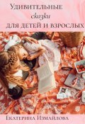 Удивительные сказки для детей и взрослых (Екатерина Измайлова, 2022)