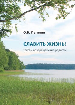 Книга "СЛАВИТЬ ЖИЗНЬ! Тексты возвращающие радость" – Олег Путилин, 2022