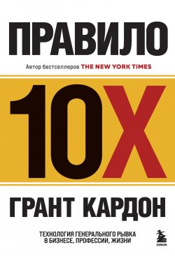 Книга "Правило 10X. Технология генерального рывка в бизнесе, профессии, жизни" {Top Business Awards} – Грант Кардон, 2011
