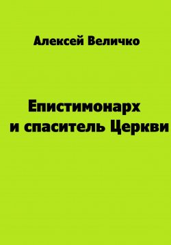 Книга "Епистимонарх и спаситель Церкви" – Алексей Величко, 2023