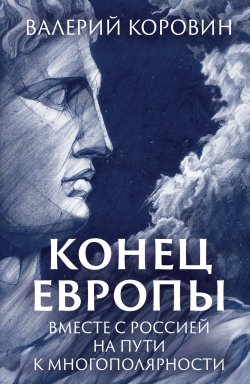 Книга "Конец Европы. Вместе с Россией на пути к многополярности" – Валерий Коровин, 2023