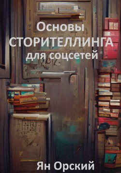 Книга "Основы сторителлинга для соцсетей" – Ян Орский, 2023