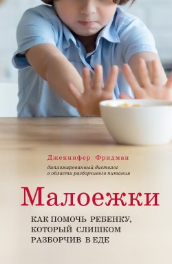 Книга "Малоежки. Как помочь ребёнку, который слишком разборчив в еде" {Кулинария. Готовим с детьми} – Дженнифер Фридман, 2020