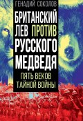 Книга "Британский лев против русского медведя. Пять столетий тайной войны" (Геннадий Соколов, 2022)