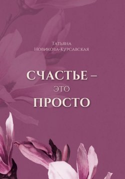 Книга "Счастье – это просто" – Татьяна Новикова-Курсавская, 2023