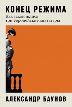 Книга "Конец режима. Как закончились три европейские диктатуры" – Александр Баунов, 2023