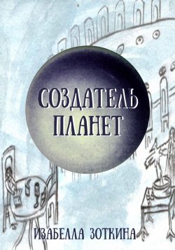 Книга "Создатель планет" – И. Зоткина, Изабелла Зоткина, 2023
