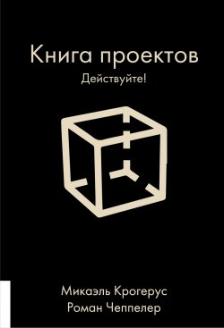 Книга "Книга проектов. Действуйте!" {MKRT} – Микаэль Крогерус, Роман Чеппелер, 2021